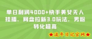单日利润4000+快手美女无人挂播,网盘拉新3.0玩法,男粉转化超高-流年日记