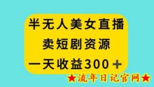 半无人美女直播,卖短剧资源,一天收益300+-流年日记