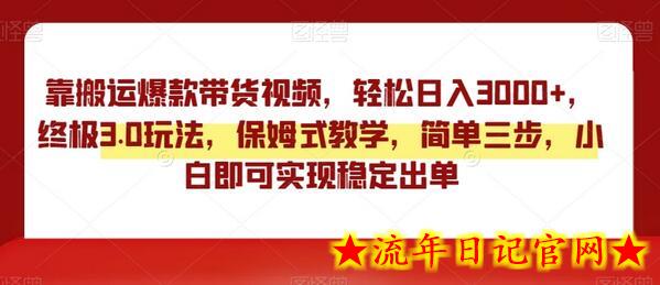 靠搬运爆款带货视频，轻松日入3000+，终极3.0玩法，保姆式教学，简单三步，小白即可实现稳定出单-流年日记