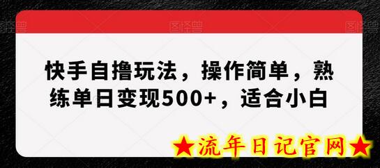 快手自撸玩法，操作简单，熟练单日变现500+，适合小白-流年日记