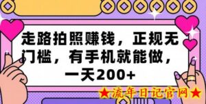 走路拍照赚钱,正规无门槛,有手机就能做,一天200+-流年日记
