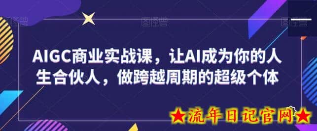 AIGC商业实战课，让AI成为你的人生合伙人，做跨越周期的超级个体-流年日记