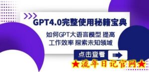 GPT4.0完整使用-秘籍宝典:如何GPT大语言模型提高工作效率探索未知领域-流年日记
