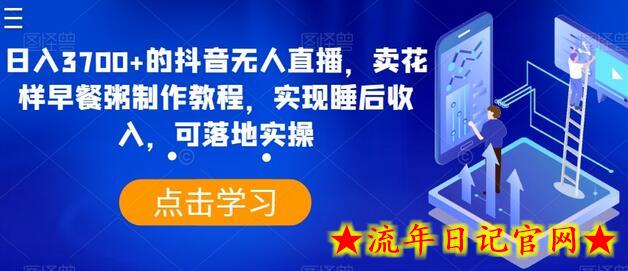 日入3700+的抖音无人直播，卖花样早餐粥制作教程，实现睡后收入，可落地实操-流年日记