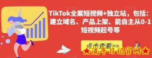 TikTok全案短视频+独立站,包括:建立域名、产品上架、能自主从0-1短视频起号等-流年日记