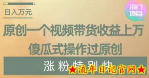 原创一个视频带货收益上万，傻瓜式操作过原创，几分钟做一个视频涨粉特别快-流年日记
