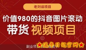 价值980的抖音图片滚动带货视频副业项目,保姆级教学-流年日记