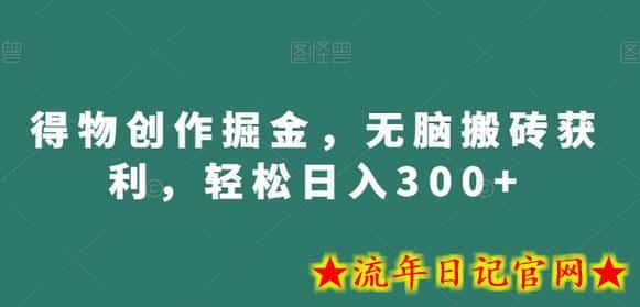 得物创作掘金，无脑搬砖获利，轻松日入300+-流年日记