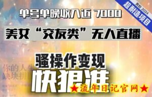 美女“交友类”无人直播,变现快、狠、准,单号单晚收入近7000。2024,超耐造“男粉”变现项目-流年日记