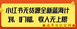 小红书无货源全新蓝海计划,0门槛,收入无上限-流年日记