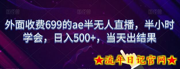 外面收费699的ae半无人直播，半小时学会，日入500+，当天出结果-流年日记