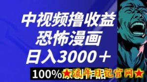恐怖漫画中视频暴力撸收益,日入3000+,100%原创玩法,小白轻松上手多种变现方式-流年日记