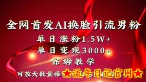 全网首发Ai换脸引流男粉,单日涨粉1.5w+,单日变现3000+,小白也能轻松上手拿结果-流年日记