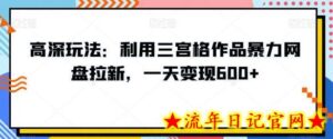 高深玩法:利用三宫格作品暴力网盘拉新,一天变现600+-流年日记