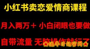 小红书卖恋爱情商课程,月入两万+,小白闭眼也要做,自带流量,无脑操作就行了-流年日记