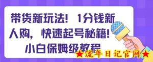 带货新玩法，1分钱新人购，快速起号秘籍，小白保姆级教程-流年日记
