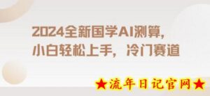 2024国学AI测算,小白轻松上手,长期蓝海项目-流年日记