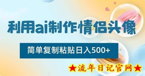 利用ai制作情侣头像，简单复制粘贴日入500+-流年日记