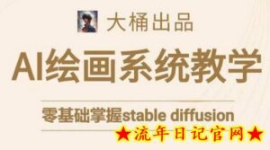 大桶的stable diffusion系统课程,零基础系统性学习AI绘画,小白也能轻松上手-流年日记