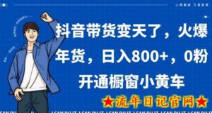 抖音带货变天了,火爆年货,日入800+,0粉开通橱窗小黄车-流年日记
