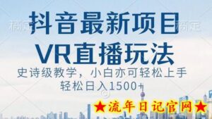 抖音最新VR直播玩法,史诗级教学,小白也可轻松上手轻松日入1500+-流年日记
