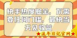 快手热度掘金,不需要任何门槛,最快当天见收益-流年日记