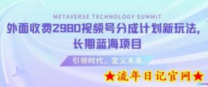 外面收费2980视频号分成计划最新玩法,长期蓝海项目-流年日记