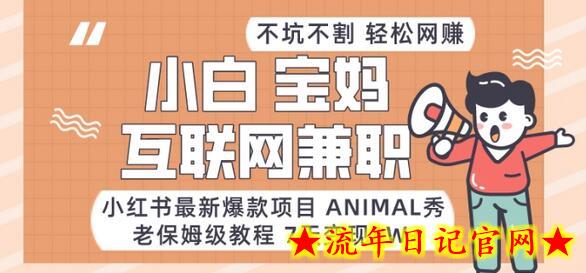 小红书最新爆款项目Animal秀，老保姆级教程，7天变现1w+-流年日记