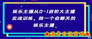娱乐主播从0-1进阶大主播实战训练,做一个会聊天的娱乐主播-流年日记