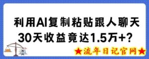 利用AI复制粘贴跟人聊天30天收益竟达1.5万+-流年日记