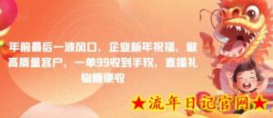 年前最后一波风口，企业新年祝福，做高质量客户，一单99收到手软，直播礼物随便收-流年日记