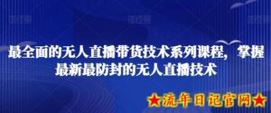 最全面的无人直播货带技术系课列程,掌握最新最防封的无人直播技术-流年日记