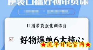 逆袭·口播好物带货课,好物爆单6大核心,口播带货强化训练营-流年日记