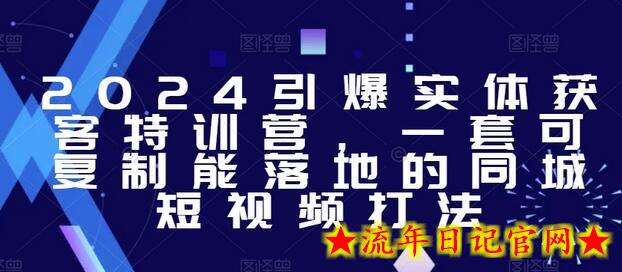 2024引爆实体获客特训营，​一套可复制能落地的同城短视频打法-流年日记