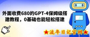 外面收费680的GPT-4保姆级搭建教程,0基础也能轻松搭建-流年日记