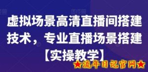 虚拟场景高清直播间搭建技术,专业直播场景搭建【实操教学】-流年日记