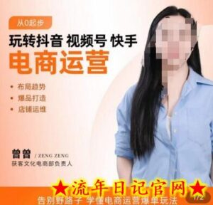 玩转抖音/视频号/快手电商运营,告别野路子,学懂电商运营爆单玩法-流年日记