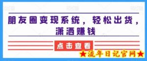 朋友圈变现系统,轻松出货,潇洒赚钱-流年日记