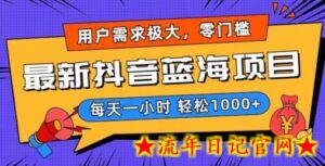 最新抖音带货蓝海项目,用户需求极大!每天一小时轻松1000+,零门槛零投入-流年日记
