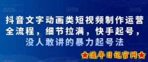 抖音文字动画类短视频制作运营全流程，细节拉满，快手起号，没人敢讲的暴力起号法-流年日记