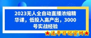 2023无人全自动直播浓缩精华课，低投入高产出，3000号实战经验-流年日记