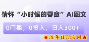 情怀“小时候的零食”AI图文,0门槛,0投入,日入300+-流年日记