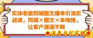 实体老板同城图文爆单引流实战课,同城图文本地推,让客户源源不断-流年日记
