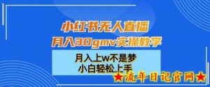 小红书无人直播月入30gmv实操教学,月入上w不是梦,小白轻松上手-流年日记