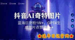 抖音用AI生成奇特图片GPT4玩法,蓝海日涨粉1W+,生成几张图片点赞破6w+-流年日记