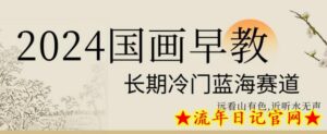 2024国画早教,长期冷门蓝海赛道-流年日记