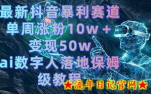 最新抖音暴利赛道,单周涨粉10w+变现50w的ai数字人落地保姆级教程-流年日记