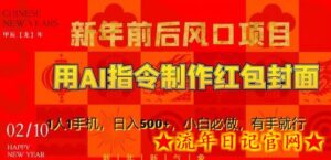新年前后风口项目，用AI绘画指令制作红包封面，1人1手机，日入500+，小白必做，有手就行-流年日记