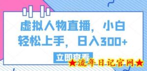 虚拟人物直播,小白轻松上手,日入300+-流年日记