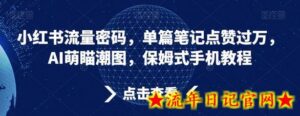小红书流量密码,单篇笔记点赞过万,AI萌瞄潮图,保姆式手机教程-流年日记